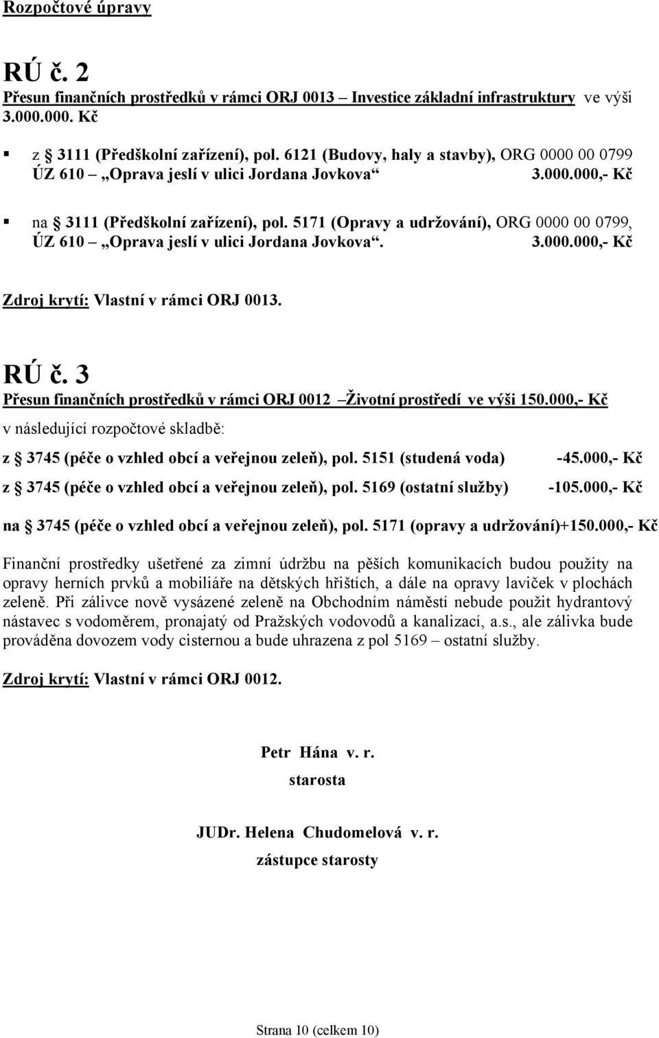 5171 (Opravy a udržování), ORG 0000 00 0799, ÚZ 610 Oprava jeslí v ulici Jordana Jovkova. 3.000.000,- Kč Zdroj krytí: Vlastní v rámci ORJ 0013. RÚ č.