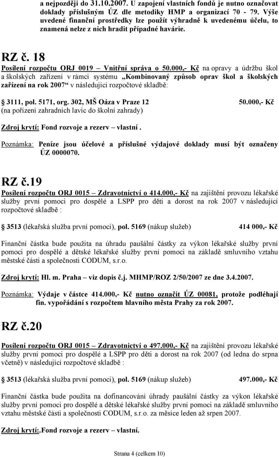 000,- Kč na opravy a údržbu škol a školských zařízení v rámci systému Kombinovaný způsob oprav škol a školských zařízení na rok 2007 3111, pol. 5171, org. 302, MŠ Oáza v Praze 12 50.