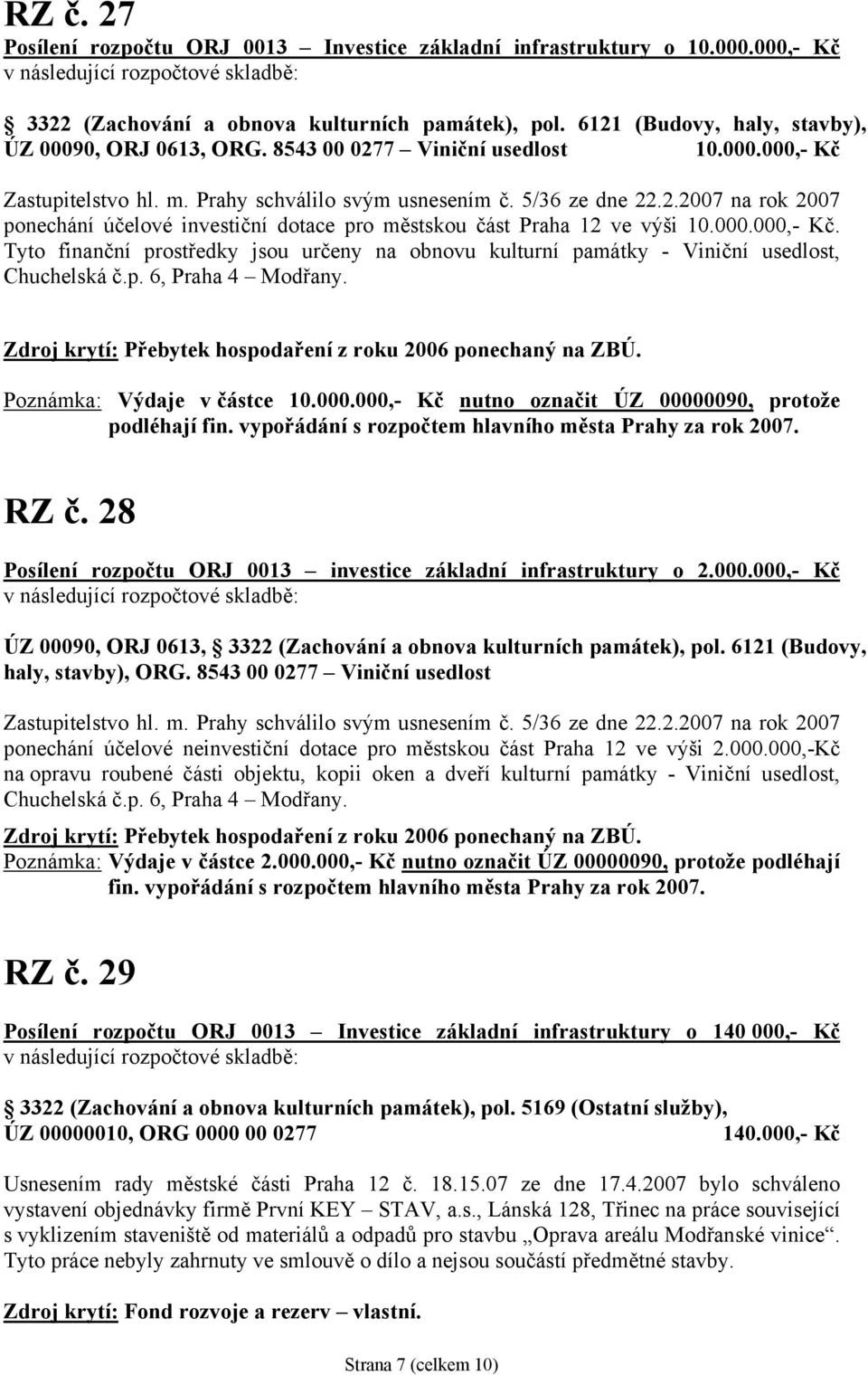 000.000,- Kč. Tyto finanční prostředky jsou určeny na obnovu kulturní památky - Viniční usedlost, Chuchelská č.p. 6, Praha 4 Modřany. Zdroj krytí: Přebytek hospodaření z roku 2006 ponechaný na ZBÚ.