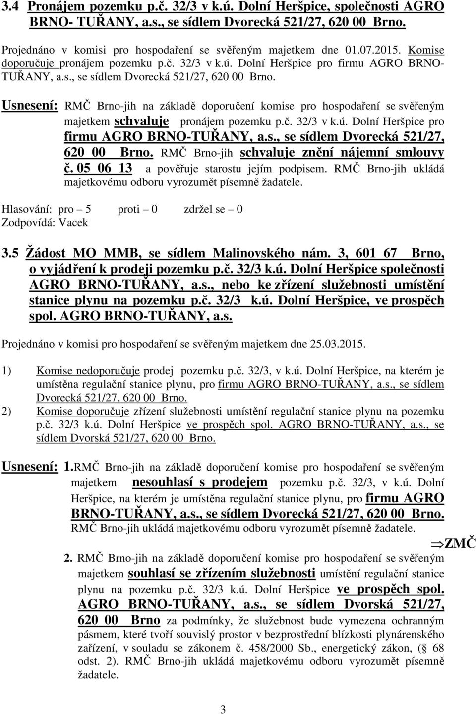 Usnesení: RMČ Brno-jih na základě doporučení komise pro hospodaření se svěřeným majetkem schvaluje pronájem pozemku p.č. 32/3 v k.ú. Dolní Heršpice pro firmu AGRO BRNO-TUŘANY, a.s., se sídlem Dvorecká 521/27, 620 00 Brno.