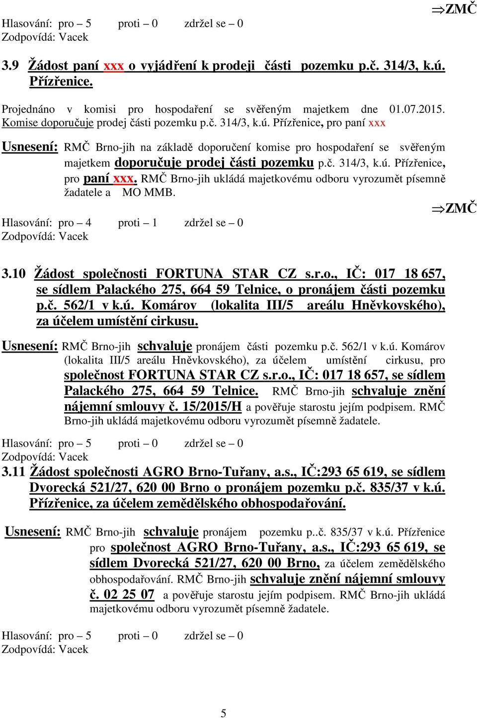 Hlasování: pro 4 proti 1 zdržel se 0 3.10 Žádost společnosti FORTUNA STAR CZ s.r.o., IČ: 017 18 657, se sídlem Palackého 275, 664 59 Telnice, o pronájem části pozemku p.č. 562/1 v k.ú.