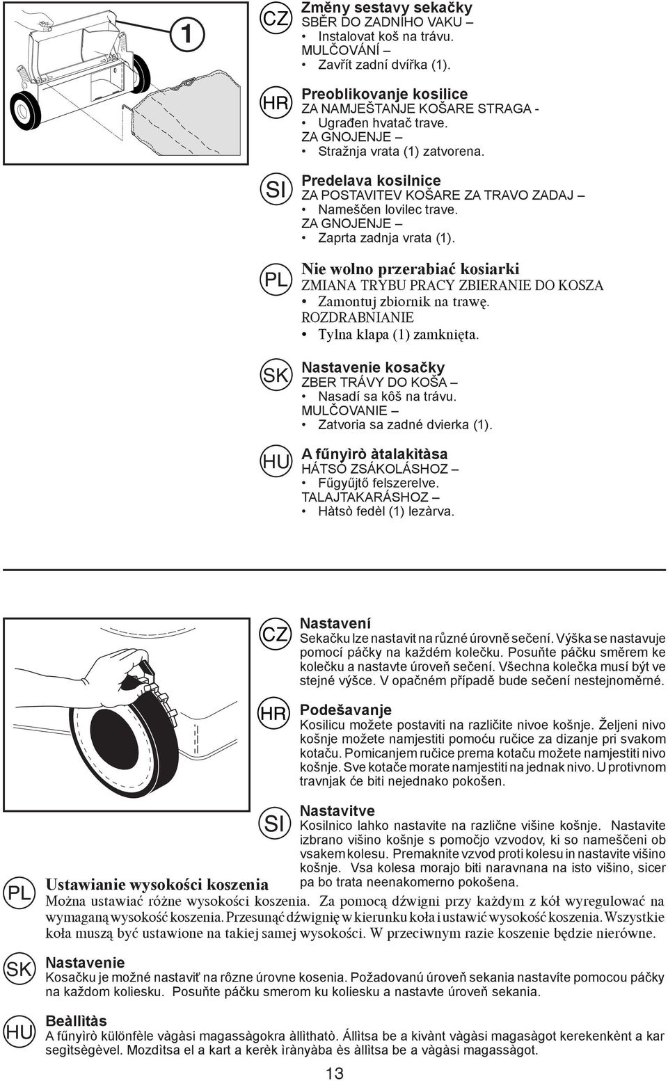 Nie wolno przerabiać kosiarki ZMIANA TRYBU PRACY ZBIERANIE DO KOSZA Zamontuj zbiornik na trawê. ROZDRABNIANIE Tylna klapa (1) zamkniêta. Nastavenie kosačky ZBER TRÁVY DO KOŠA Nasadí sa kôš na trávu.