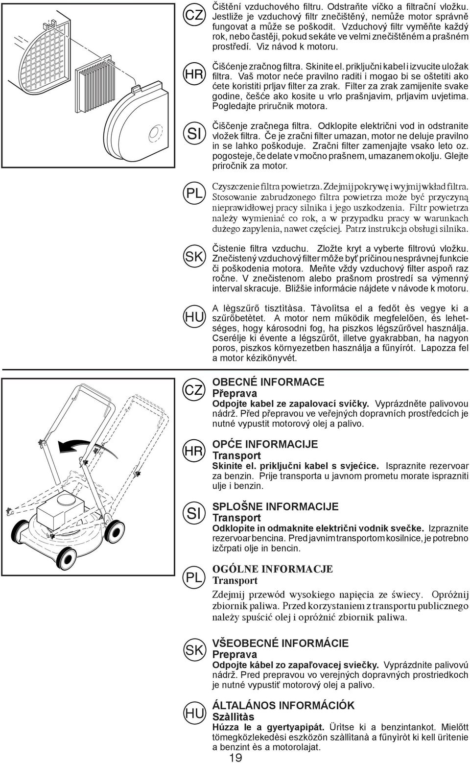 priključni kabel i izvucite uložak filtra. Vaš motor neće pravilno raditi i mogao bi se oštetiti ako ćete koristiti prljav filter za zrak.