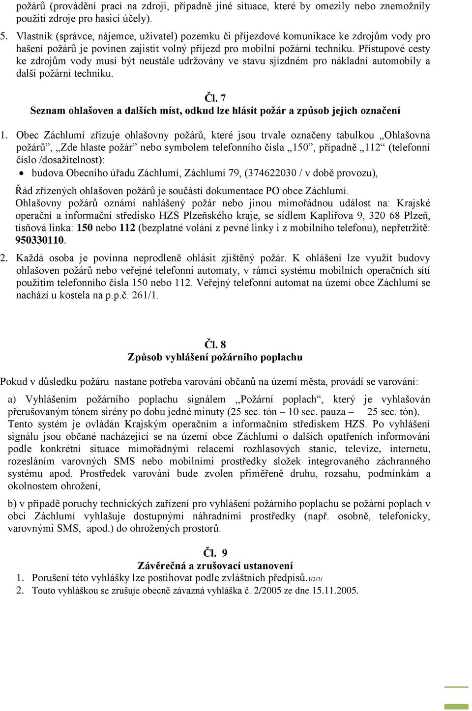 Přístupové cesty ke zdrojům vody musí být neustále udržovány ve stavu sjízdném pro nákladní automobily a další požární techniku. Čl.