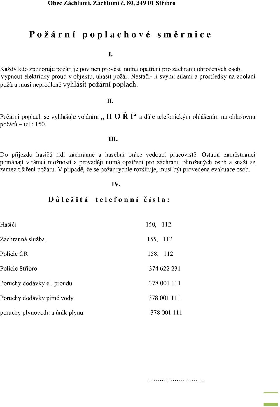 Požární poplach se vyhlašuje voláním,, H O Ř Í a dále telefonickým ohlášením na ohlašovnu požárů tel.: 150. III. Do příjezdu hasičů řídí záchranné a hasební práce vedoucí pracoviště.