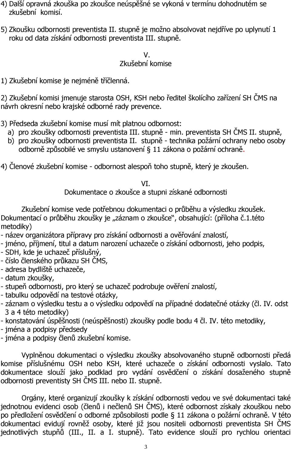 Zkušební komise 2) Zkušební komisi jmenuje starosta OSH, KSH nebo ředitel školícího zařízení SH ČMS na návrh okresní nebo krajské odborné rady prevence.