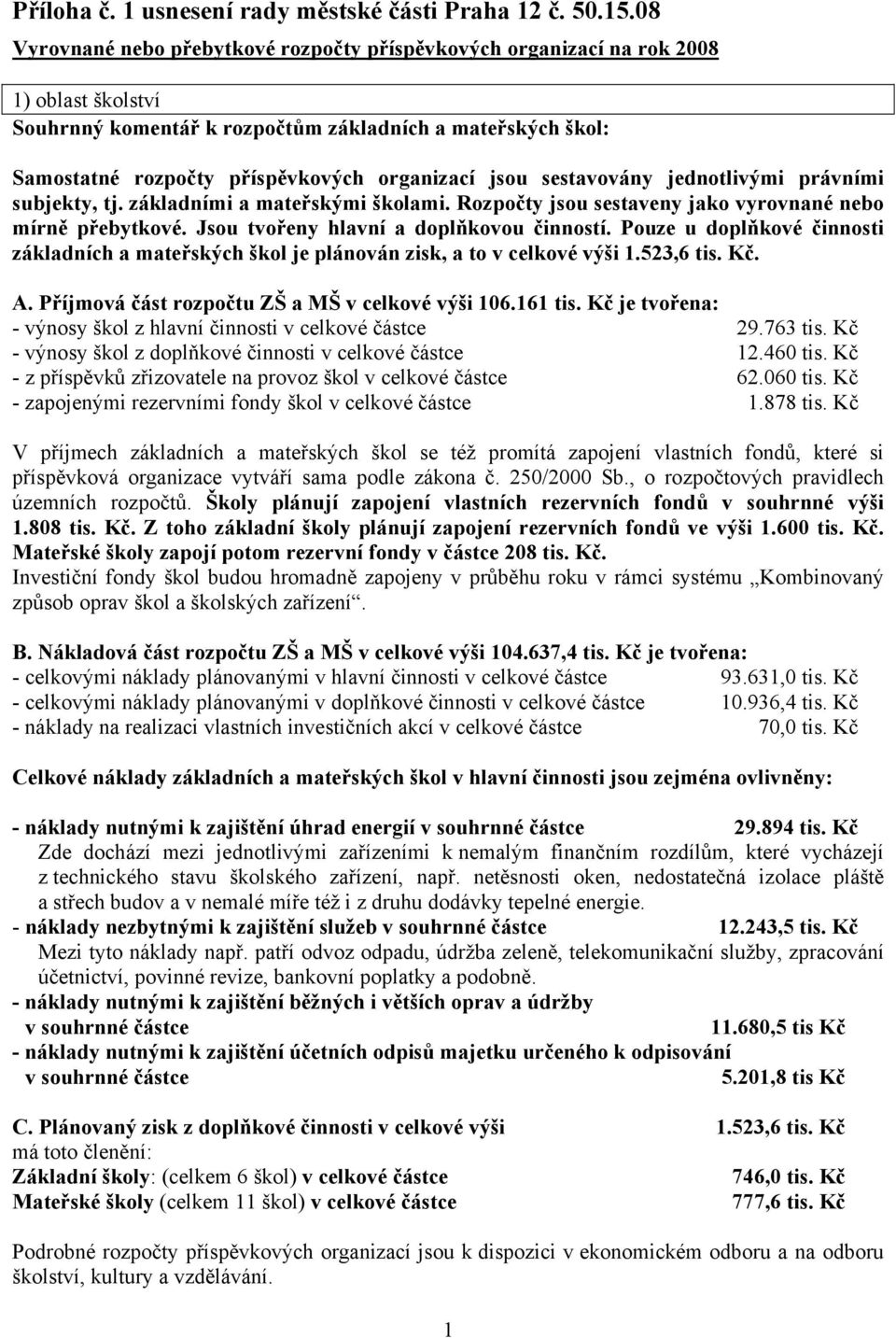 jsou sestavovány jednotlivými právními subjekty, tj. základními a mateřskými školami. Rozpočty jsou sestaveny jako vyrovnané nebo mírně přebytkové. Jsou tvořeny hlavní a doplňkovou činností.