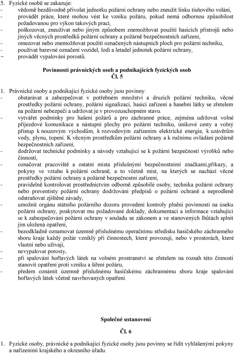 bezpečnostních zařízení, - omezovat nebo znemožňovat použití označených nástupních ploch pro požární techniku, - používat barevné označení vozidel, lodí a letadel jednotek požární ochrany, - provádět