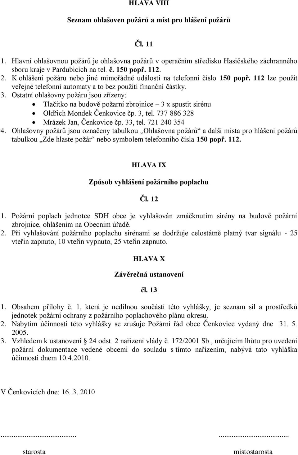 Ostatní ohlašovny požáru jsou zřízeny: Tlačítko na budově požarní zbrojnice 3 x spustit sirénu Oldřich Mondek Čenkovice čp. 3, tel. 737 886 328 Mrázek Jan, Čenkovice čp. 33, tel. 721 240 354 4.