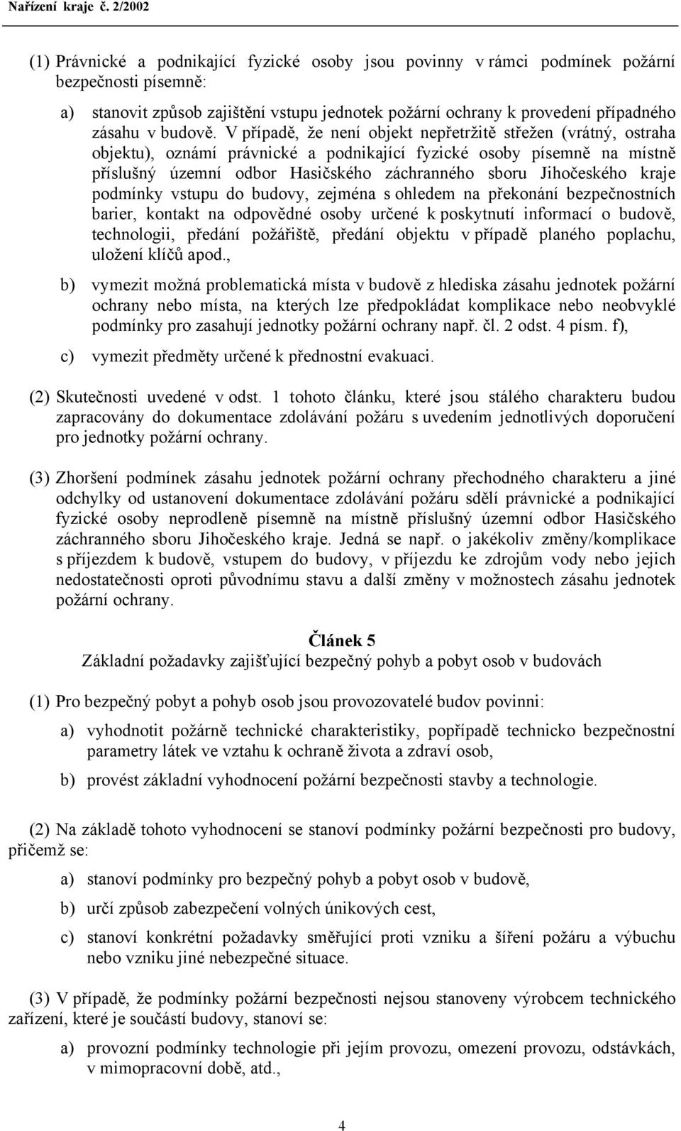 V případě, že není objekt nepřetržitě střežen (vrátný, ostraha objektu), oznámí právnické a podnikající fyzické osoby písemně na místně příslušný územní odbor Hasičského záchranného sboru Jihočeského