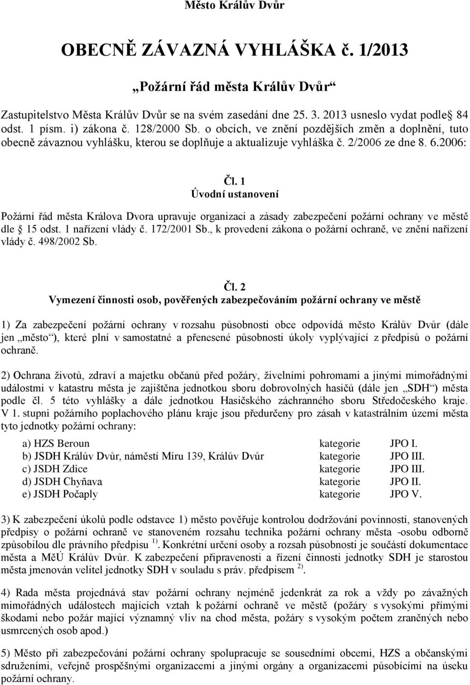 1 Úvodní ustanovení Požární řád města Králova Dvora upravuje organizaci a zásady zabezpečení požární ochrany ve městě dle 15 odst. 1 nařízení vlády č. 172/2001 Sb.