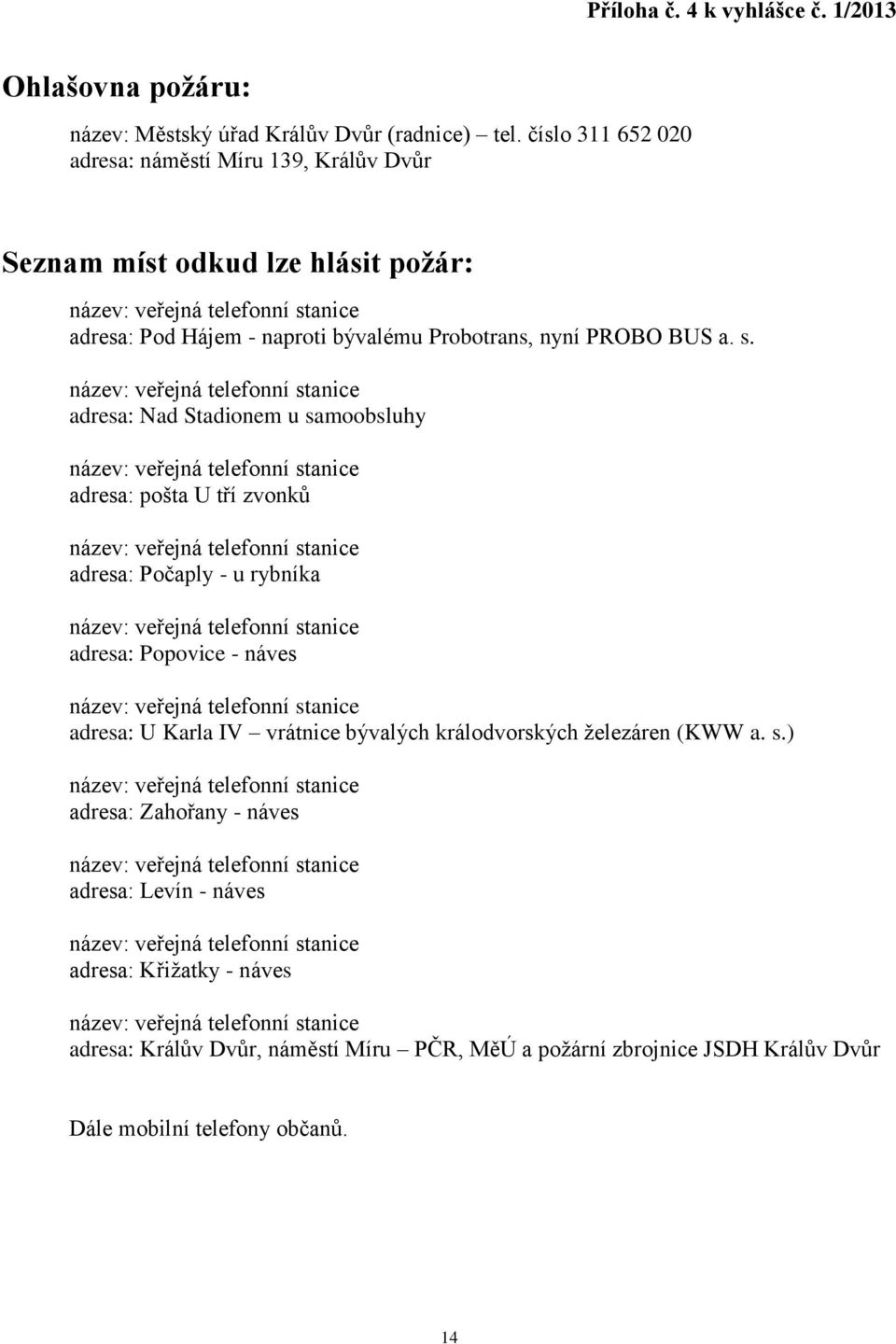 s. adresa: Nad Stadionem u samoobsluhy adresa: pošta U tří zvonků adresa: Počaply - u rybníka adresa: Popovice - náves adresa: U Karla IV vrátnice bývalých