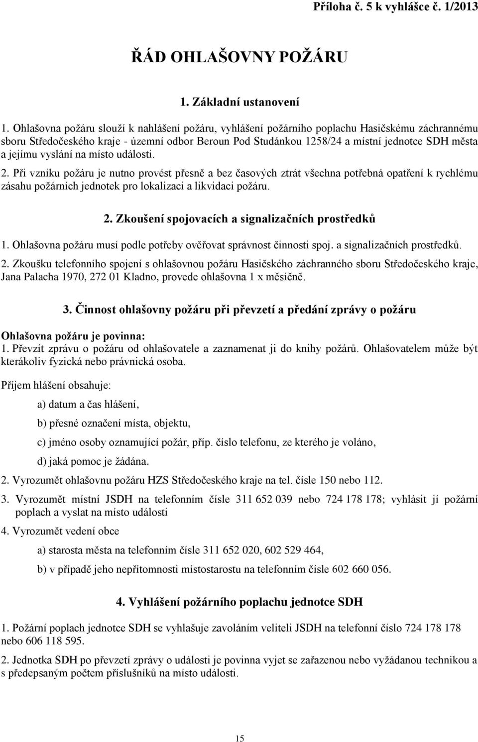 jejímu vyslání na místo události. 2. Při vzniku požáru je nutno provést přesně a bez časových ztrát všechna potřebná opatření k rychlému zásahu požárních jednotek pro lokalizaci a likvidaci požáru. 2. Zkoušení spojovacích a signalizačních prostředků 1.