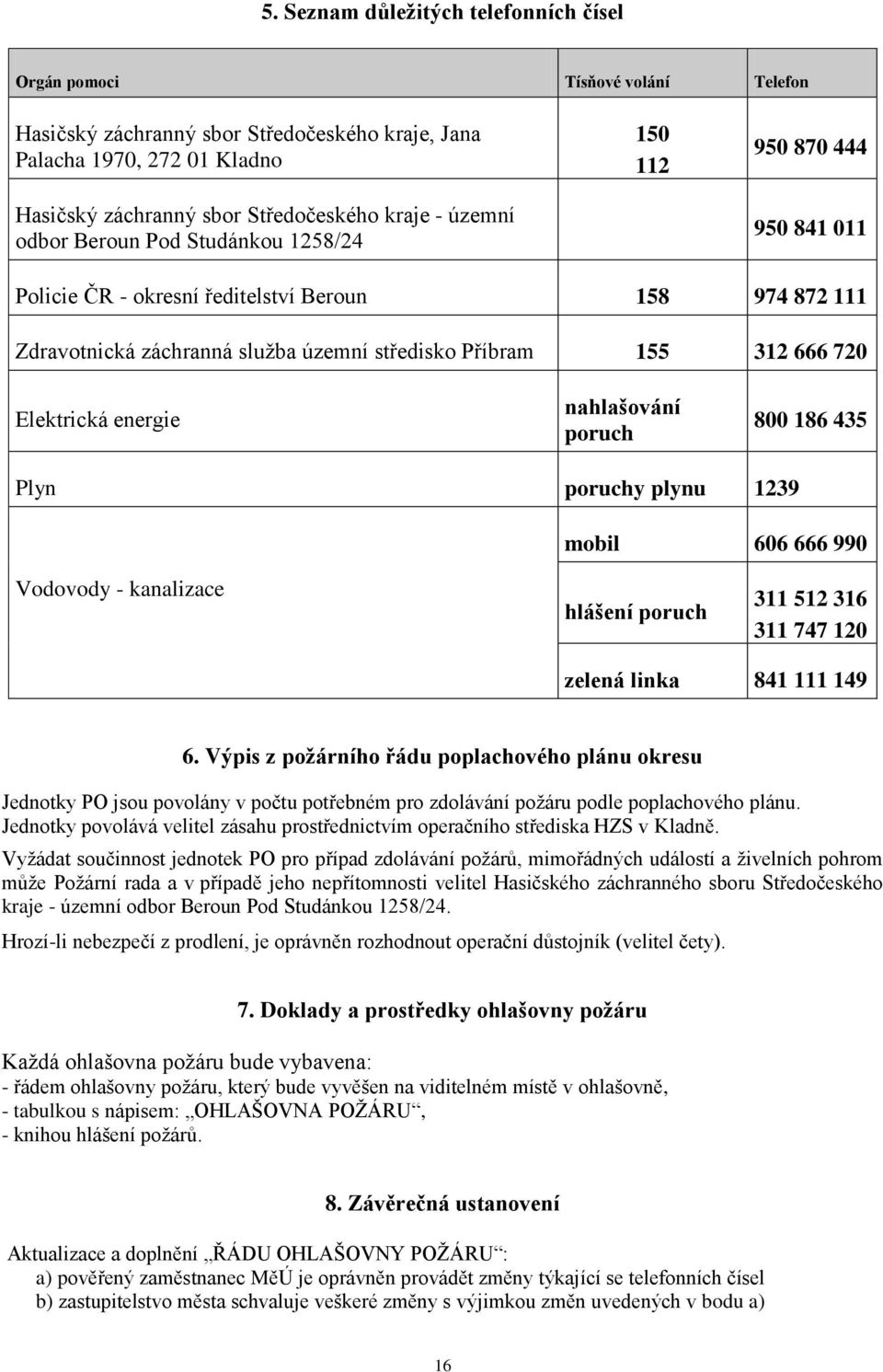 720 Elektrická energie nahlašování poruch 800 186 435 Plyn poruchy plynu 1239 mobil 606 666 990 Vodovody - kanalizace hlášení poruch 311 512 316 311 747 120 zelená linka 841 111 149 6.