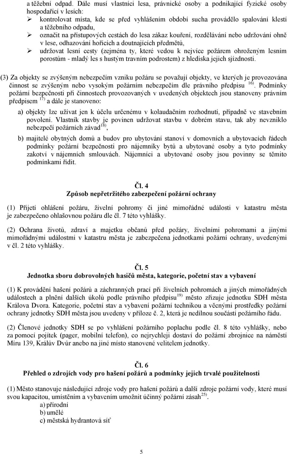 označit na přístupových cestách do lesa zákaz kouření, rozdělávání nebo udržování ohně v lese, odhazování hořících a doutnajících předmětů, udržovat lesní cesty (zejména ty, které vedou k nejvíce