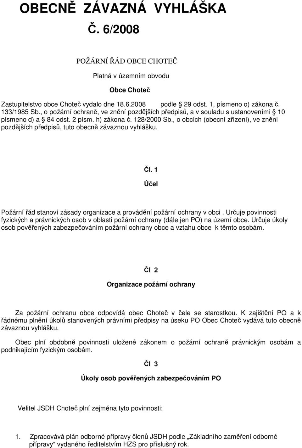 , o obcích (obecní zřízení), ve znění pozdějších předpisů, tuto obecně závaznou vyhlášku. Čl. 1 Účel Požární řád stanoví zásady organizace a provádění požární ochrany v obci.