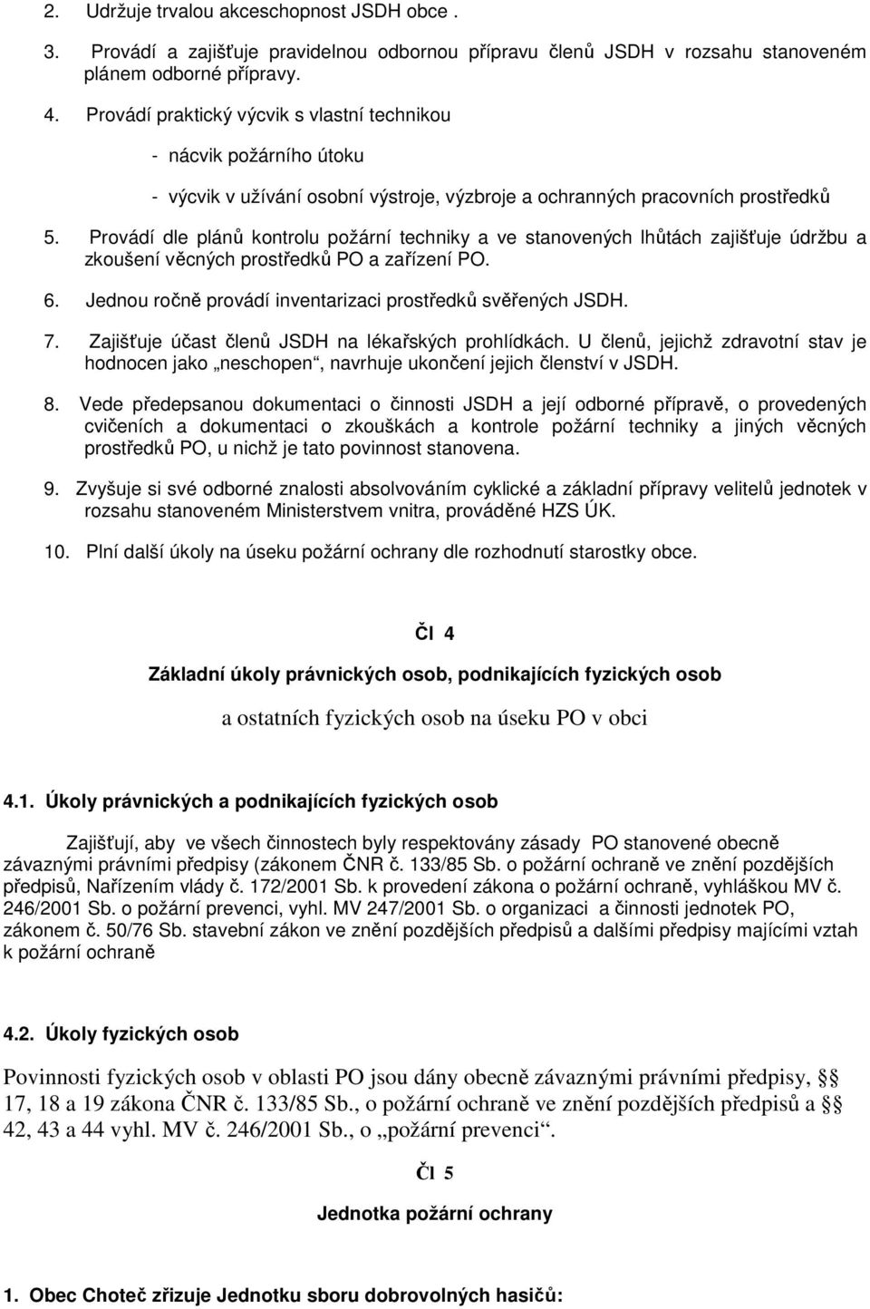 Provádí dle plánů kontrolu požární techniky a ve stanovených lhůtách zajišťuje údržbu a zkoušení věcných prostředků PO a zařízení PO. 6. Jednou ročně provádí inventarizaci prostředků svěřených JSDH.