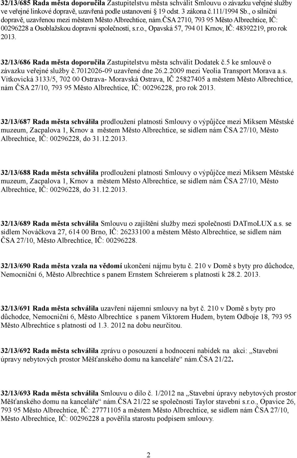 32/13/686 Rada města doporučila Zastupitelstvu města schválit Dodatek č.5 ke smlouvě o závazku veřejné služby č.7012026-09 uzavřené dne 26.2.2009 mezi Veolia Transport Morava a.s. Vítkovická 3133/5, 702 00 Ostrava- Moravská Ostrava, IČ 25827405 a městem Město Albrechtice, nám ČSA 27/10, 793 95 Město Albrechtice, IČ: 00296228, pro rok 2013.