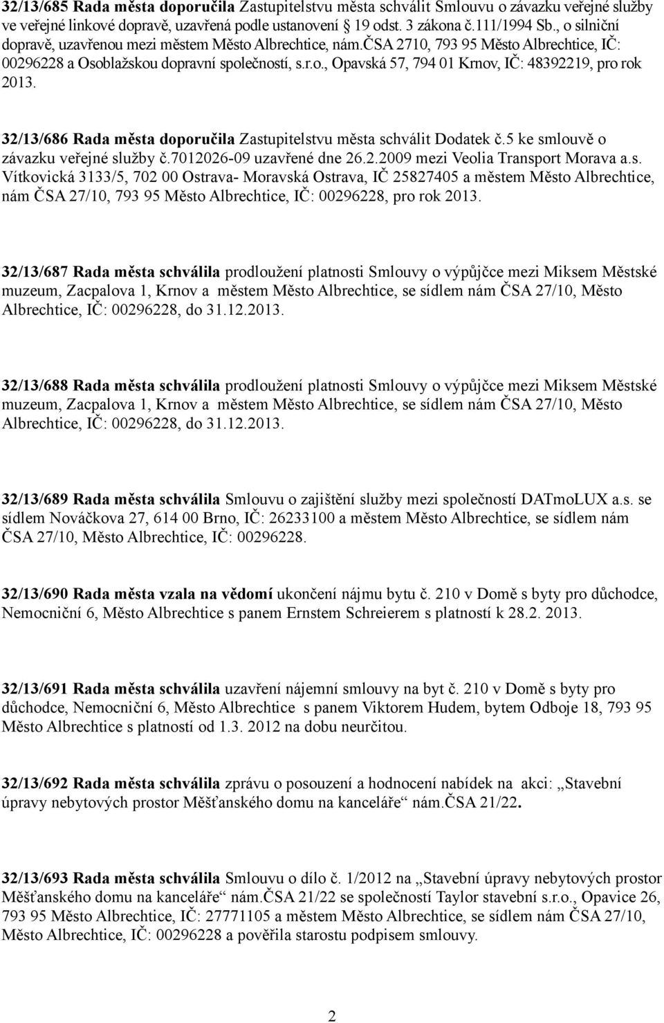 32/13/686 Rada města doporučila Zastupitelstvu města schválit Dodatek č.5 ke smlouvě o závazku veřejné služby č.7012026-09 uzavřené dne 26.2.2009 mezi Veolia Transport Morava a.s. Vítkovická 3133/5, 702 00 Ostrava- Moravská Ostrava, IČ 25827405 a městem Město Albrechtice, nám ČSA 27/10, 793 95 Město Albrechtice, IČ: 00296228, pro rok 2013.