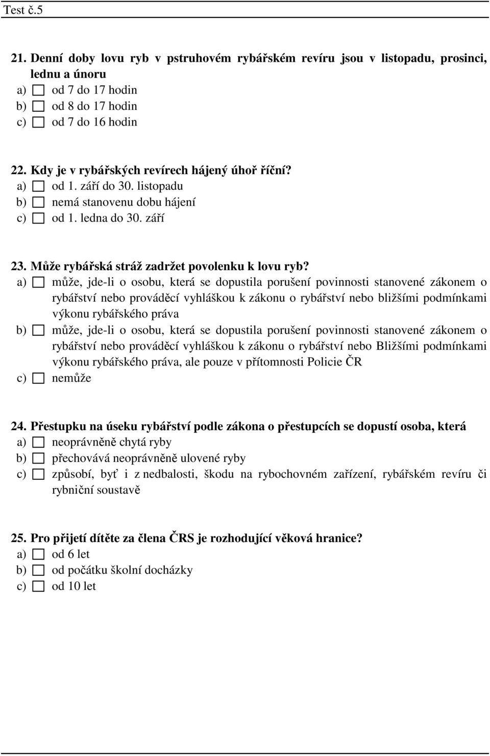 a) může, jde-li o osobu, která se dopustila porušení povinnosti stanovené zákonem o rybářství nebo prováděcí vyhláškou k zákonu o rybářství nebo bližšími podmínkami výkonu rybářského práva b) může,