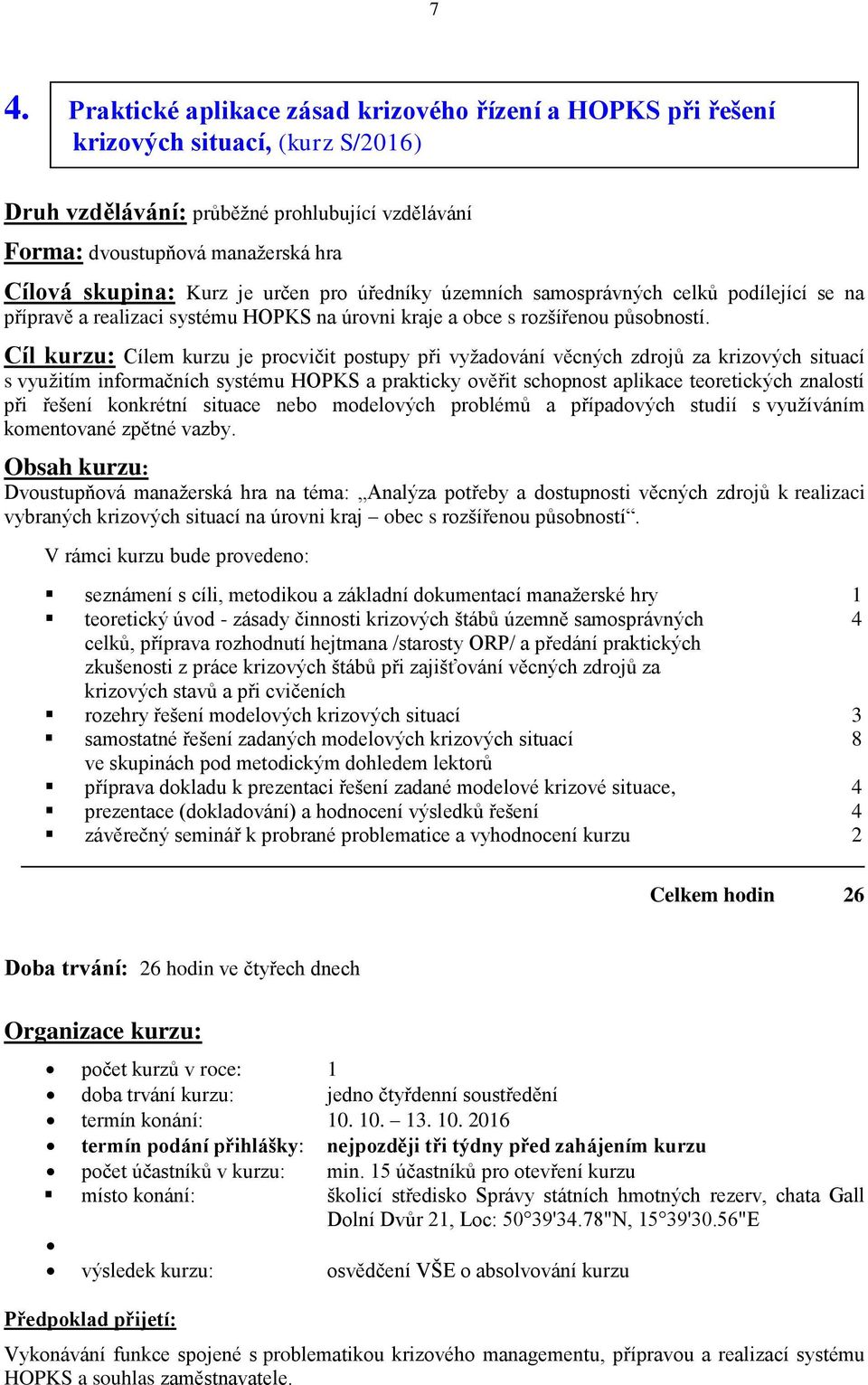 Cíl kurzu: Cílem kurzu je procvičit postupy při vyžadování věcných zdrojů za krizových situací s využitím informačních systému HOPKS a prakticky ověřit schopnost aplikace teoretických znalostí při