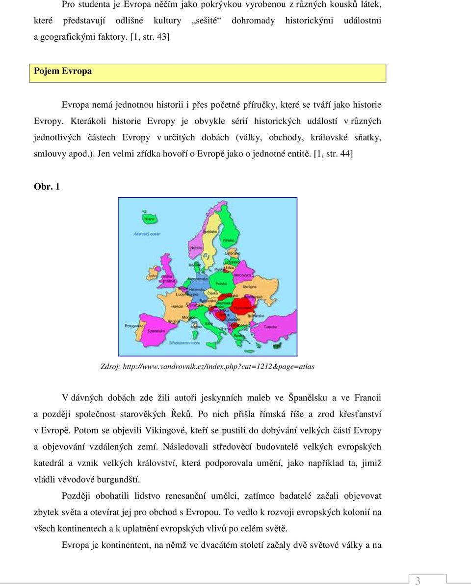 Kterákoli historie Evropy je obvykle sérií historických událostí v různých jednotlivých částech Evropy v určitých dobách (války, obchody, královské sňatky, smlouvy apod.).