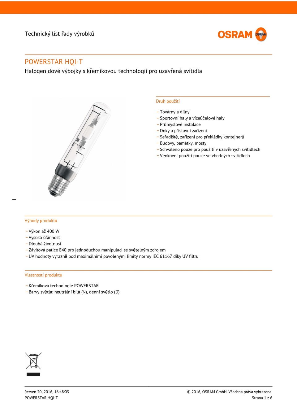 svítidlech Výhody produktu _ Výkon až 400 W _ Vysoká účinnost _ Dlouhá životnost _ Závitová patice E40 pro jednoduchou manipulaci se světelným zdrojem _ UV hodnoty výrazně pod