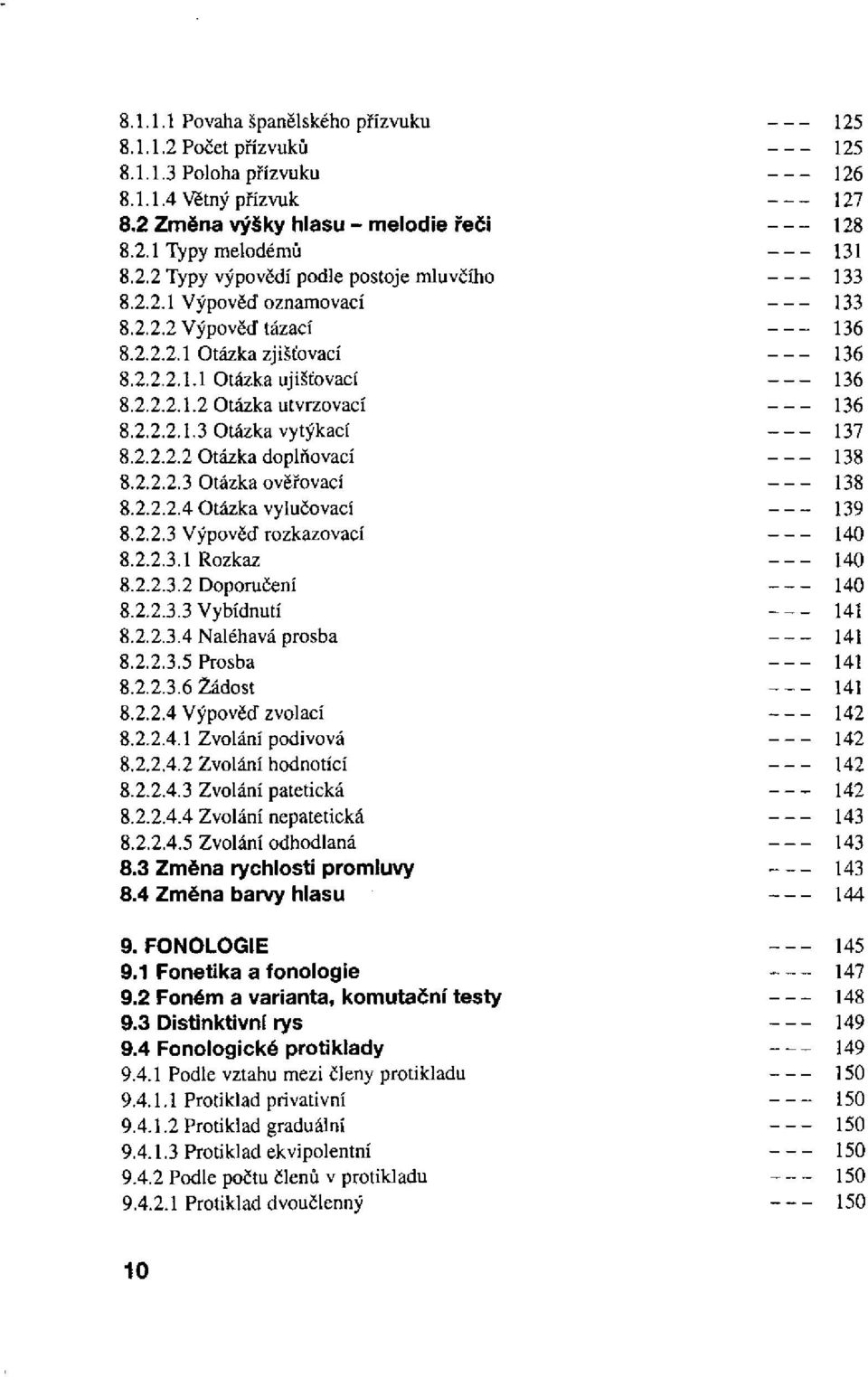 2.2.2.4 Otázka vylučovací 8.2.2.3 Výpověď rozkazovací 8.2.2.3.1 Rozkaz 8.2.2.3.2 Doporučení 8.2.2.3.3 Vybídnutí 8.2.2.3.4 Naléhavá prosba 8.2.2.3.5 Prosba 8.2.2.3.6 Žádost 8.2.2.4 Výpověď zvolací 8.2.2.4.1 Zvolání podivová 8.