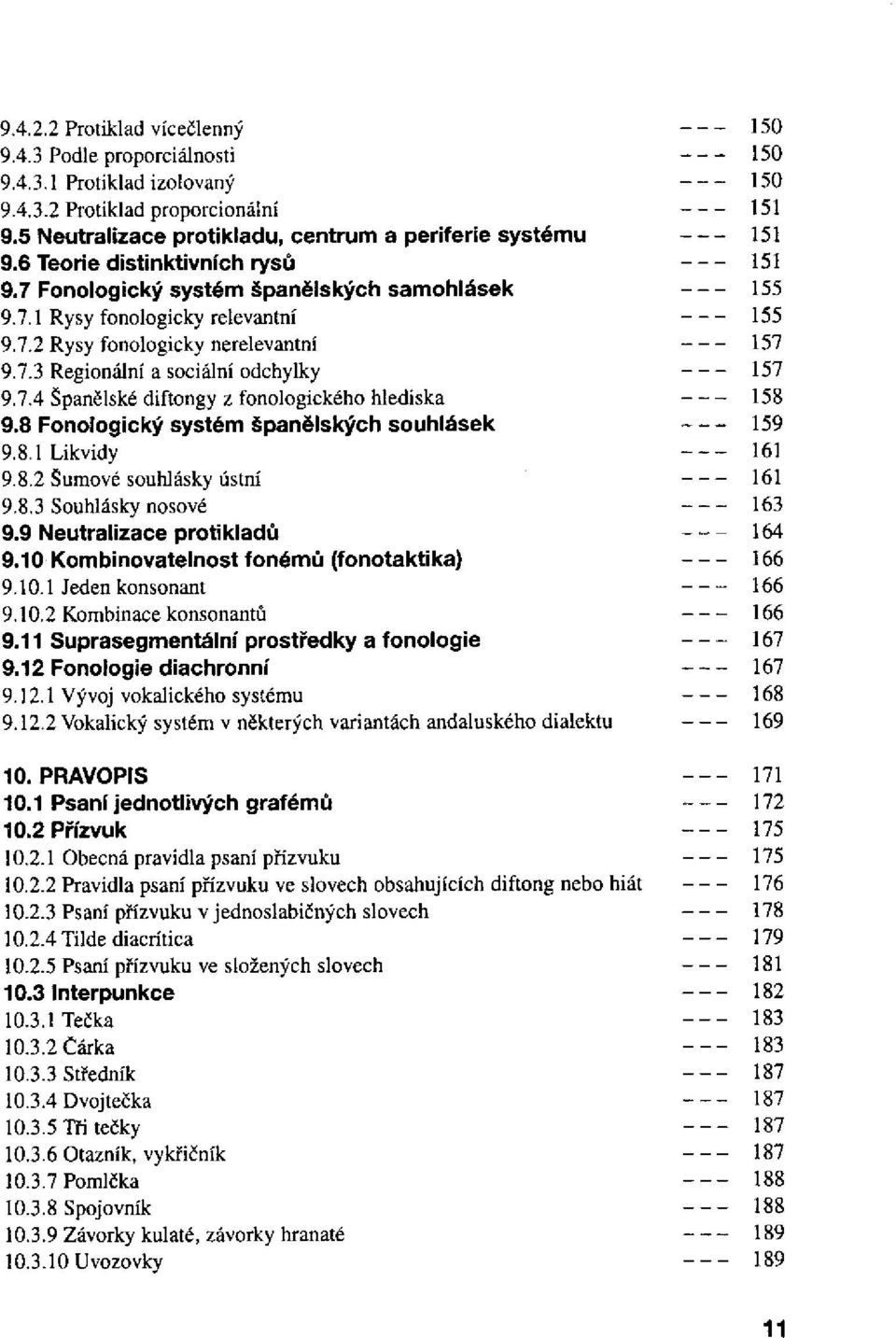 8 Fonologický systém španělských souhlásek 9.8.1 Likvidy 9.8.2 Šumové souhlásky ústní 9.8.3 Souhlásky nosové 9.9 Neutralizace protikladů 9.10 Kombinovatelnost fonémů (fonotaktika) 9.10.1 Jeden konsonant 9.