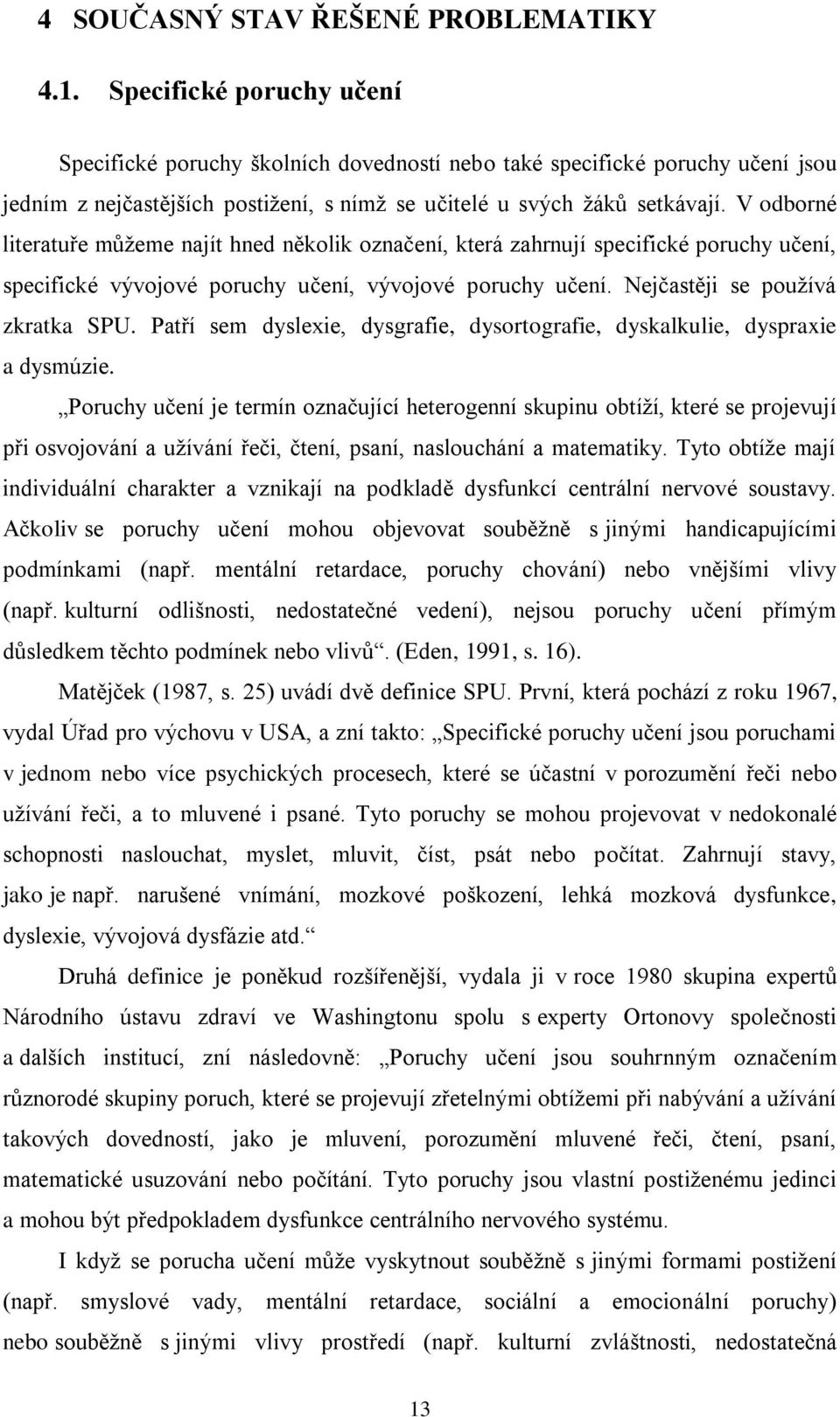 V odborné literatuře můžeme najít hned několik označení, která zahrnují specifické poruchy učení, specifické vývojové poruchy učení, vývojové poruchy učení. Nejčastěji se používá zkratka SPU.