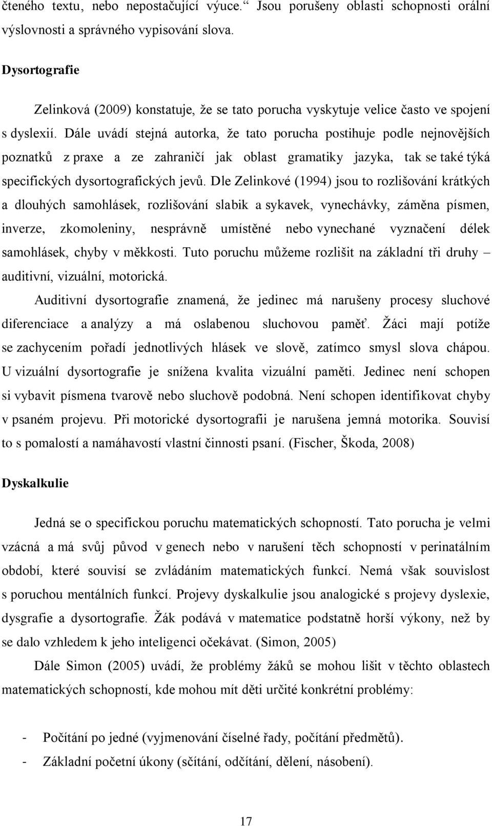 Dále uvádí stejná autorka, že tato porucha postihuje podle nejnovějších poznatků z praxe a ze zahraničí jak oblast gramatiky jazyka, tak se také týká specifických dysortografických jevů.