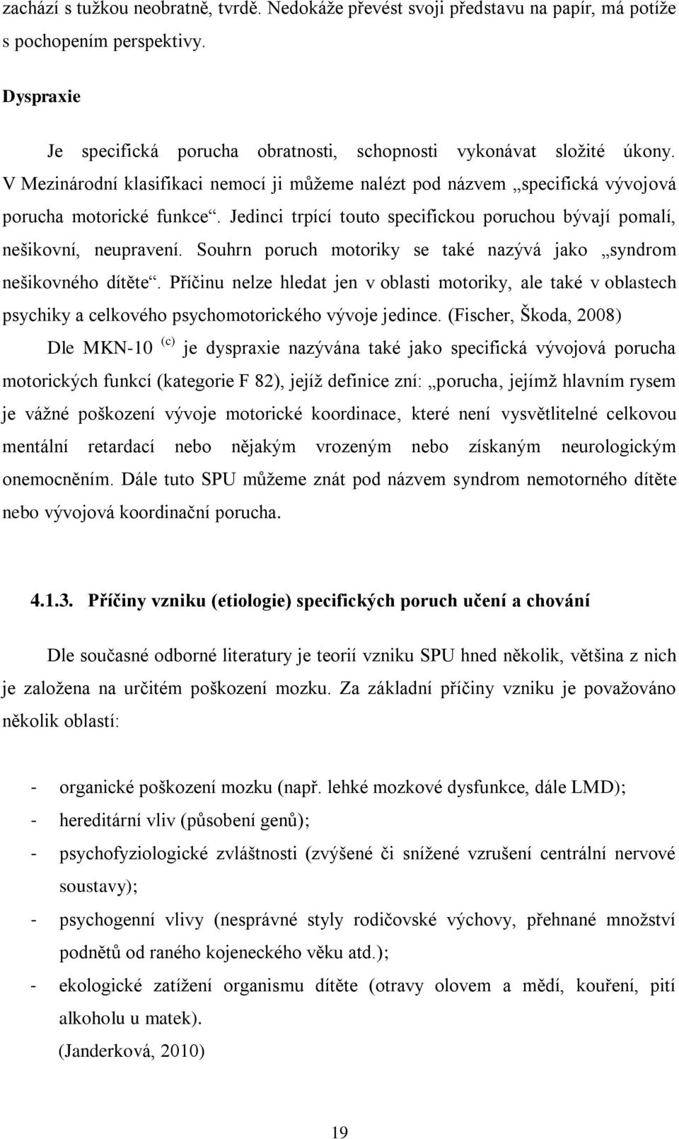 Souhrn poruch motoriky se také nazývá jako syndrom nešikovného dítěte. Příčinu nelze hledat jen v oblasti motoriky, ale také v oblastech psychiky a celkového psychomotorického vývoje jedince.