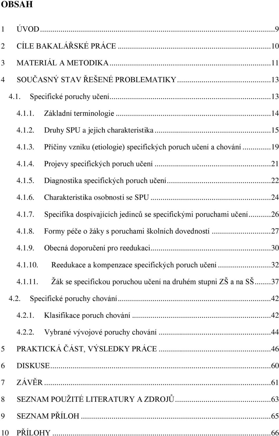 Charakteristika osobnosti se SPU... 24 4.1.7. Specifika dospívajících jedinců se specifickými poruchami učení... 26 4.1.8. Formy péče o žáky s poruchami školních dovedností... 27 4.1.9.