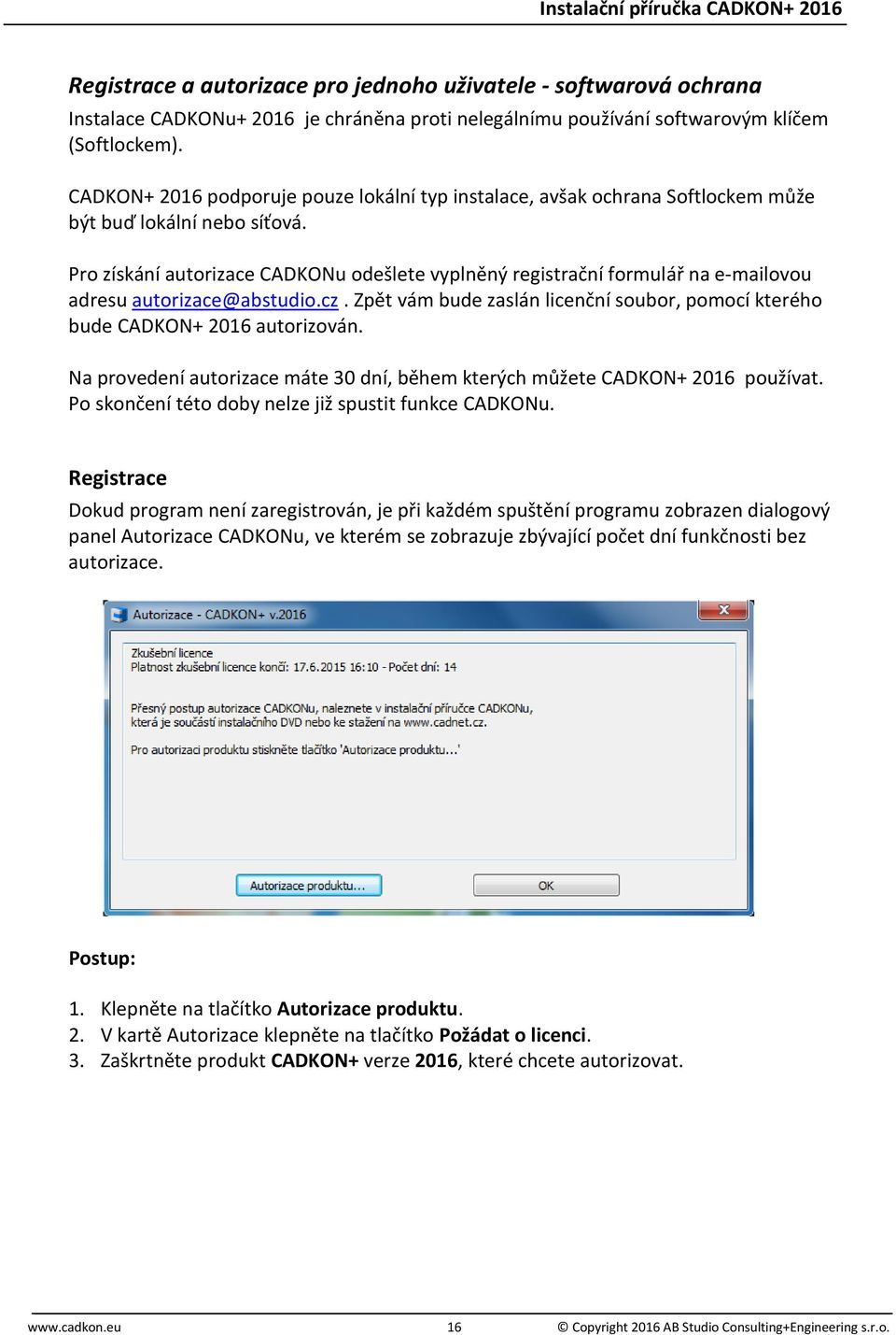 Pro získání autorizace CADKONu odešlete vyplněný registrační formulář na e-mailovou adresu autorizace@abstudio.cz. Zpět vám bude zaslán licenční soubor, pomocí kterého bude CADKON+ 2016 autorizován.