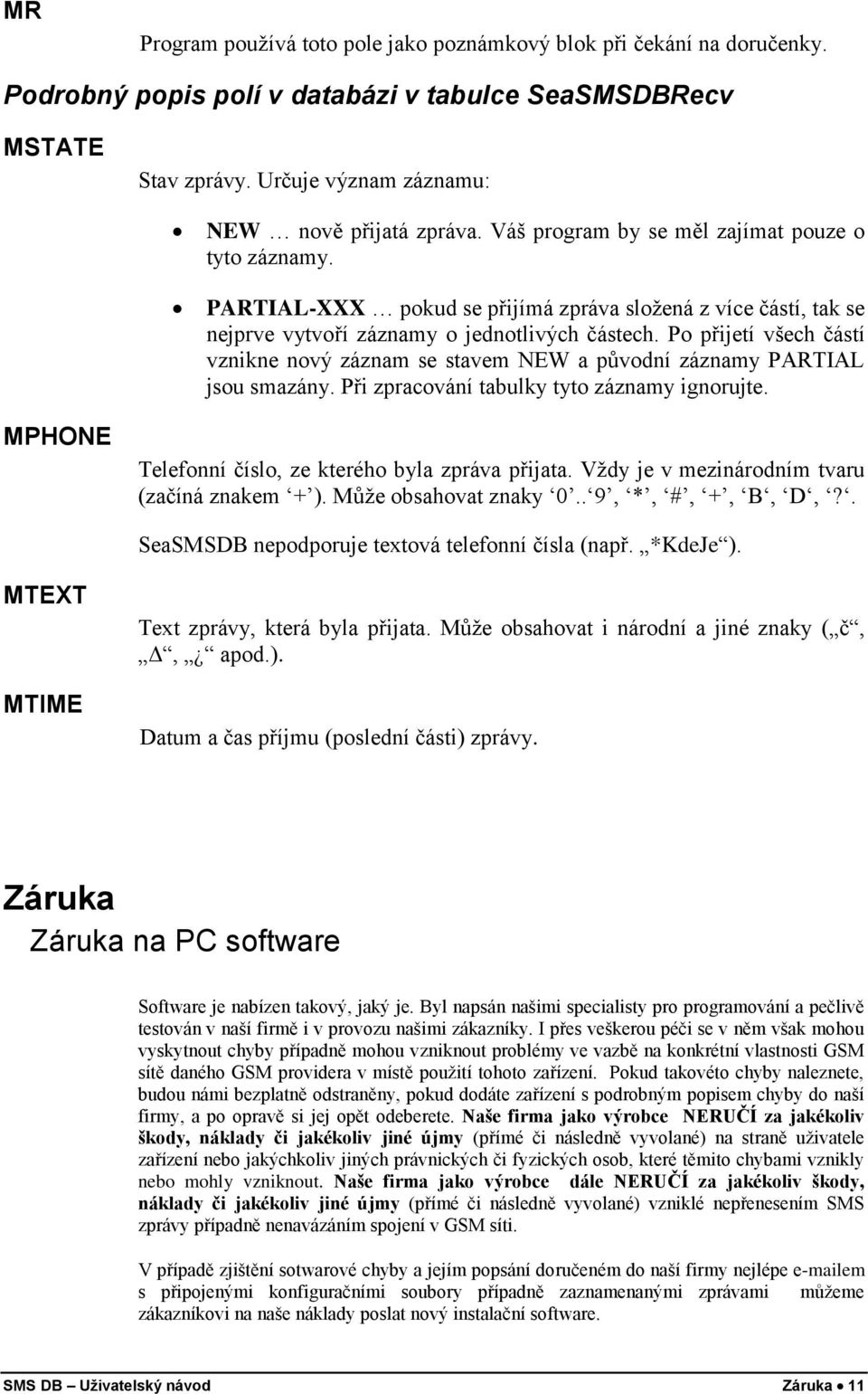 Po přijetí všech částí vznikne nový záznam se stavem NEW a původní záznamy PARTIAL jsou smazány. Při zpracování tabulky tyto záznamy ignorujte. MPHONE Telefonní číslo, ze kterého byla zpráva přijata.