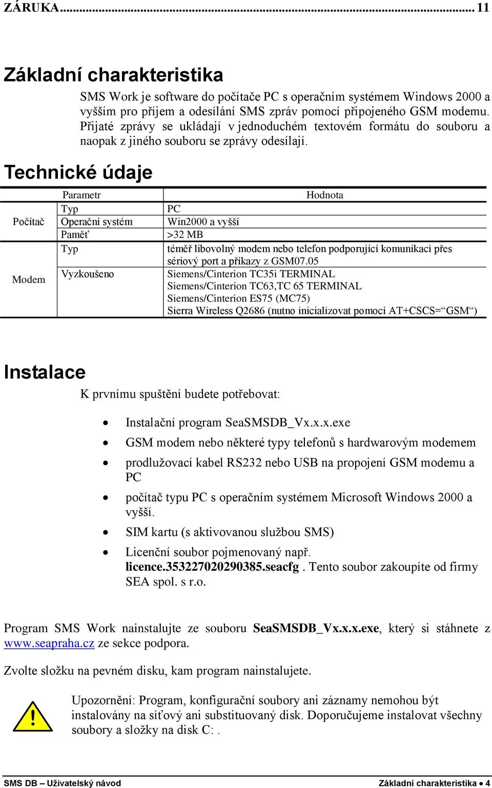 Technické údaje Parametr Typ Počítač Operační systém Paměť Typ Vyzkoušeno Modem Hodnota PC Win2000 a vyšší >32 MB téměř libovolný modem nebo telefon podporující komunikaci přes sériový port a příkazy