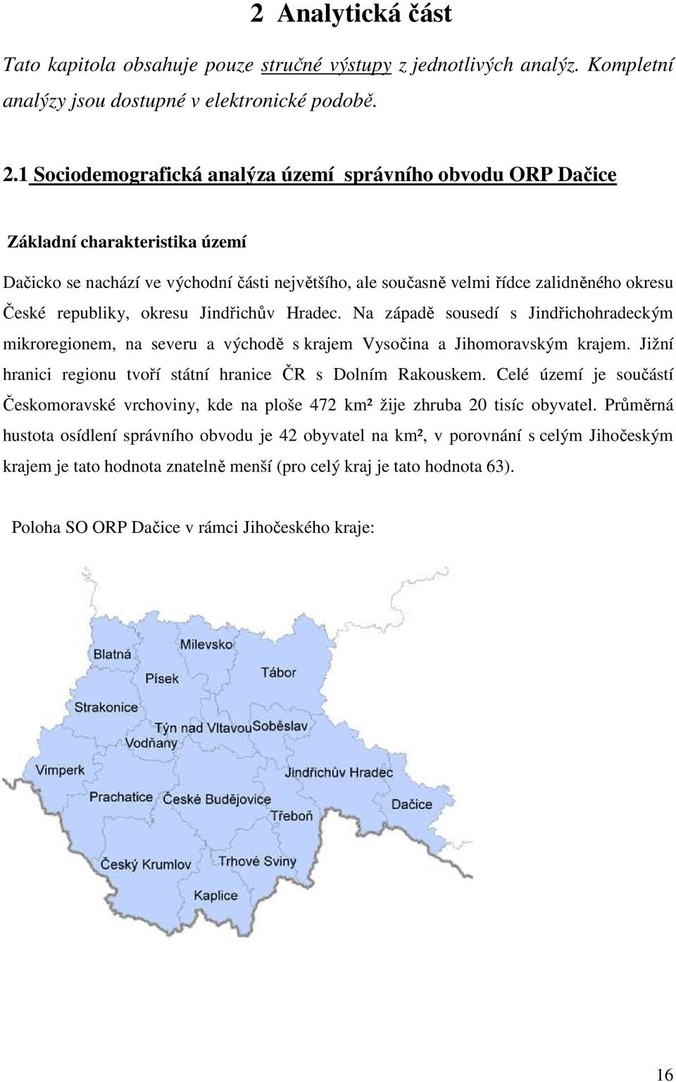 republiky, okresu Jindřichův Hradec. Na západě sousedí s Jindřichohradeckým mikroregionem, na severu a východě s krajem Vysočina a Jihomoravským krajem.