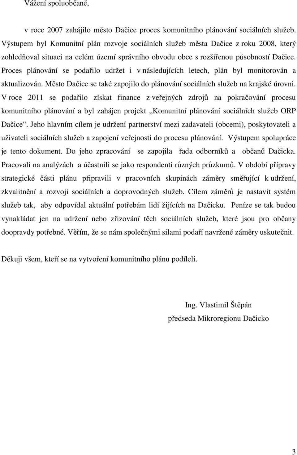Proces plánování se podařilo udržet i v následujících letech, plán byl monitorován a aktualizován. Město Dačice se také zapojilo do plánování sociálních služeb na krajské úrovni.