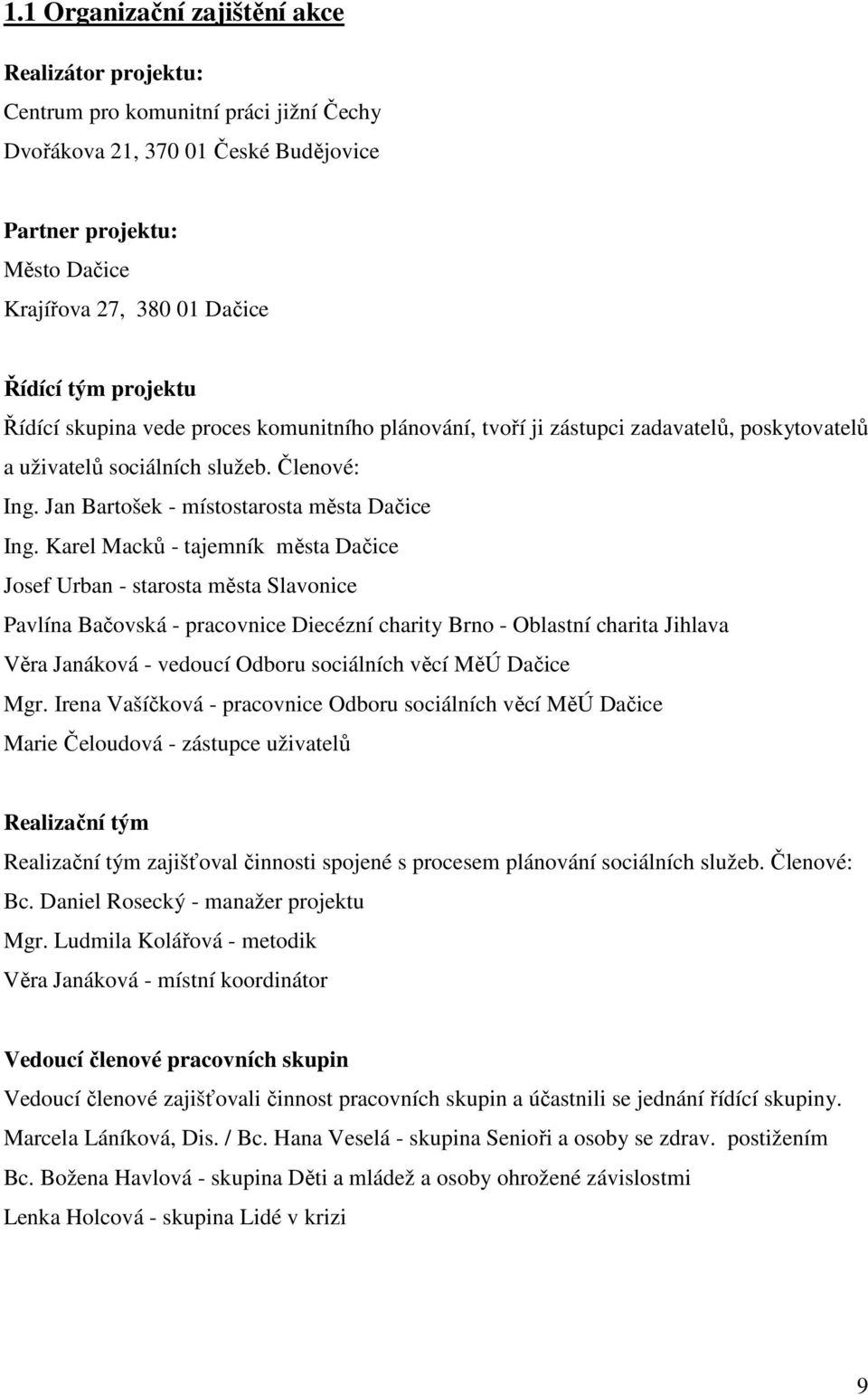 Karel Macků - tajemník města Dačice Josef Urban - starosta města Slavonice Pavlína Bačovská - pracovnice Diecézní charity Brno - Oblastní charita Jihlava Věra Janáková - vedoucí Odboru sociálních