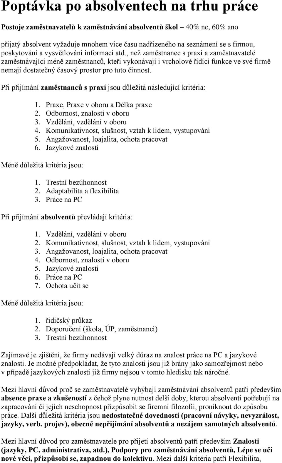 , než zaměstnanec s praxí a zaměstnavatelé zaměstnávající méně zaměstnanců, kteří vykonávají i vrcholové řídící funkce ve své firmě nemají dostatečný časový prostor pro tuto činnost.