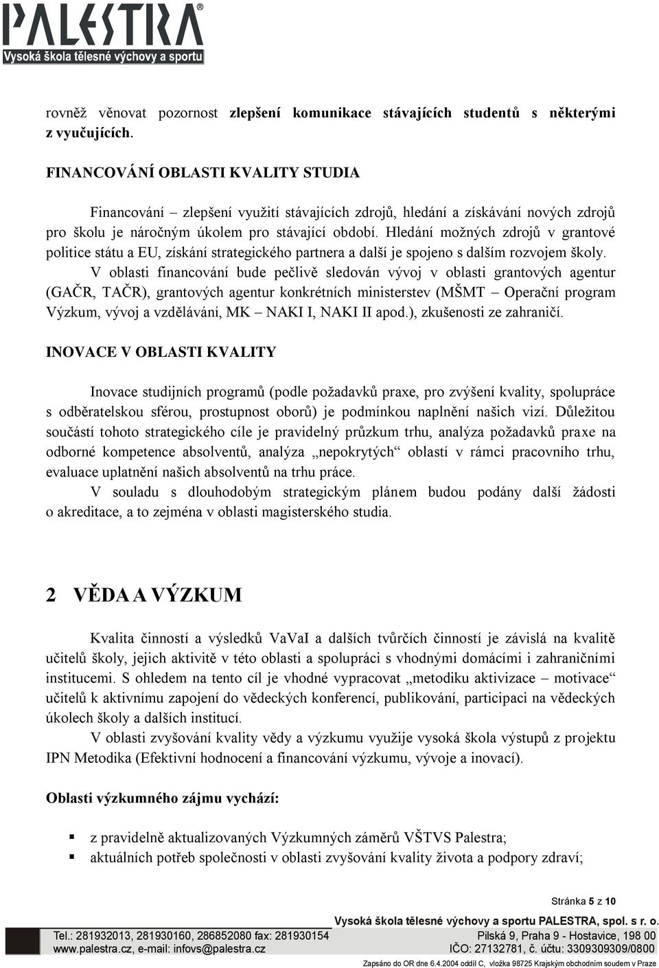 Hledání možných zdrojů v grantové politice státu a EU, získání strategického partnera a další je spojeno s dalším rozvojem školy.