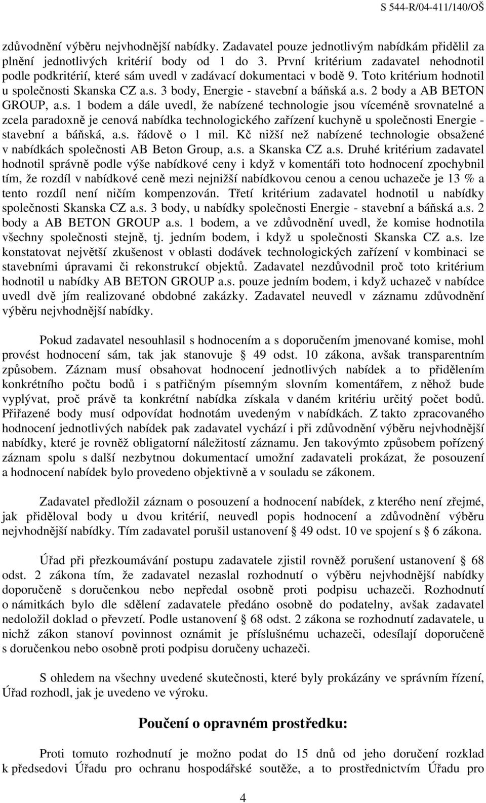 s. 1 bodem a dále uvedl, že nabízené technologie jsou víceméně srovnatelné a zcela paradoxně je cenová nabídka technologického zařízení kuchyně u společnosti Energie - stavební a báňská, a.s. řádově o 1 mil.