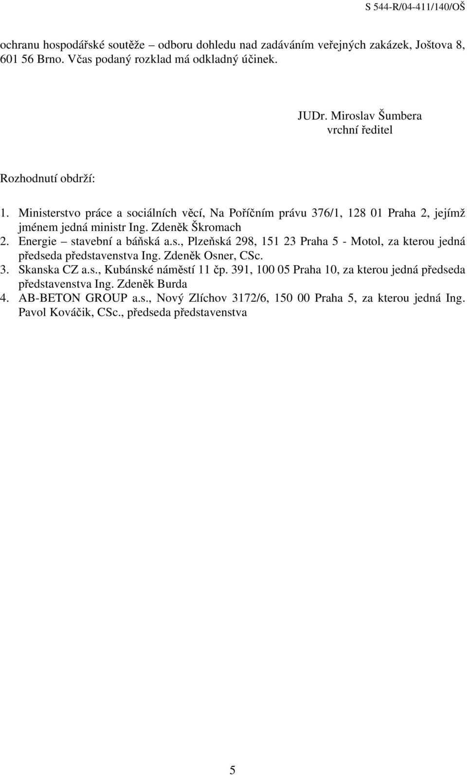 Zdeněk Škromach 2. Energie stavební a báňská a.s., Plzeňská 298, 151 23 Praha 5 - Motol, za kterou jedná předseda představenstva Ing. Zdeněk Osner, CSc. 3. Skanska CZ a.s., Kubánské náměstí 11 čp.