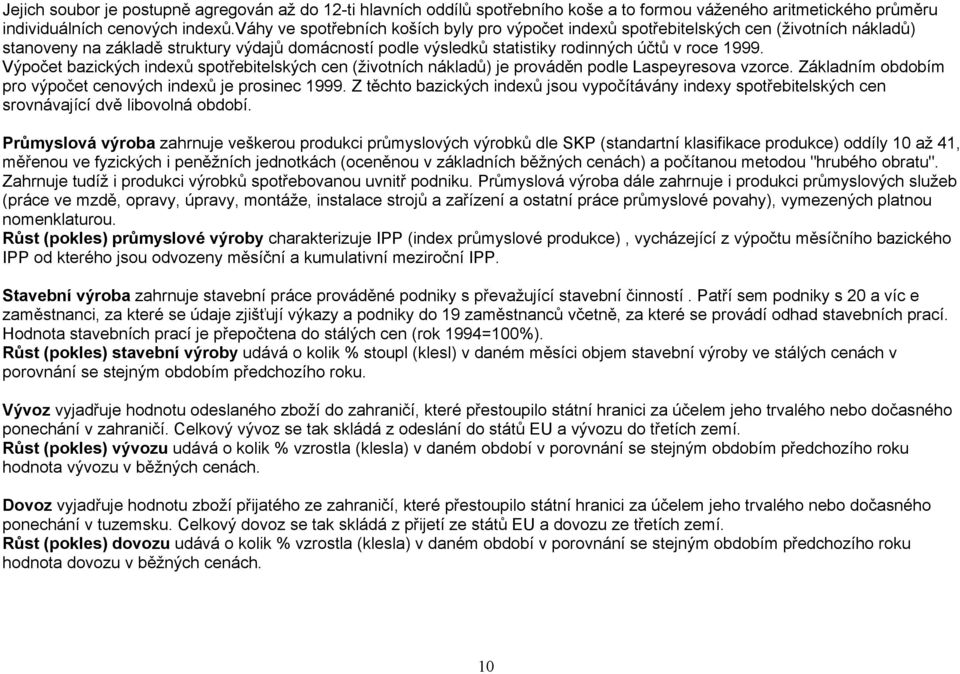 Výpočet bazických indexů spotřebitelských cen (životních nákladů) je prováděn podle Laspeyresova vzorce. Základním obdobím pro výpočet cenových indexů je prosinec 1999.