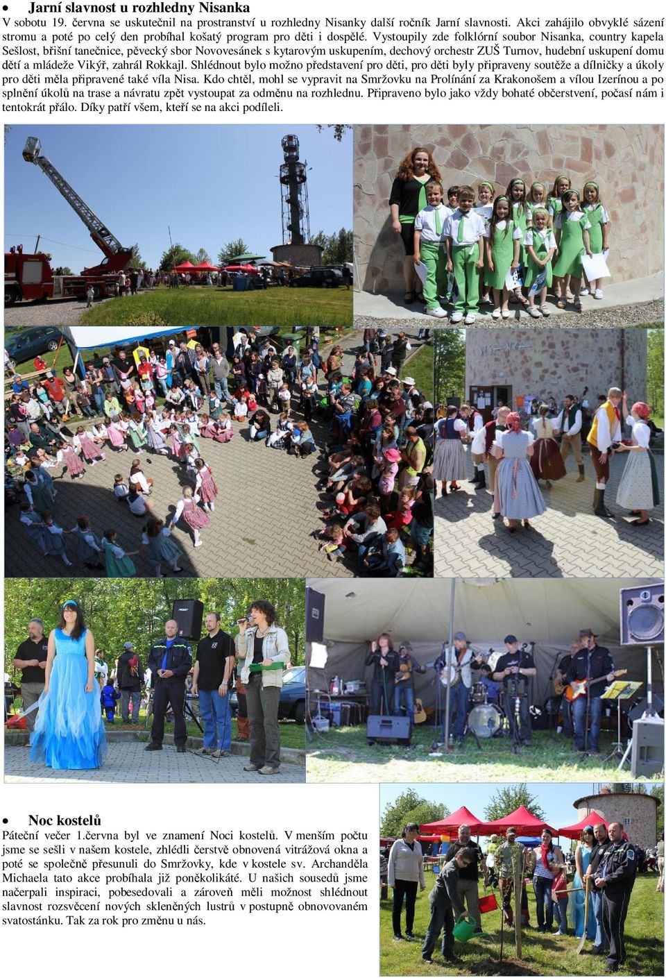 Vystoupily zde folklórní soubor Nisanka, country kapela Sešlost, břišní tanečnice, pěvecký sbor Novovesánek s kytarovým uskupením, dechový orchestr ZUŠ Turnov, hudební uskupení domu dětí a mládeže