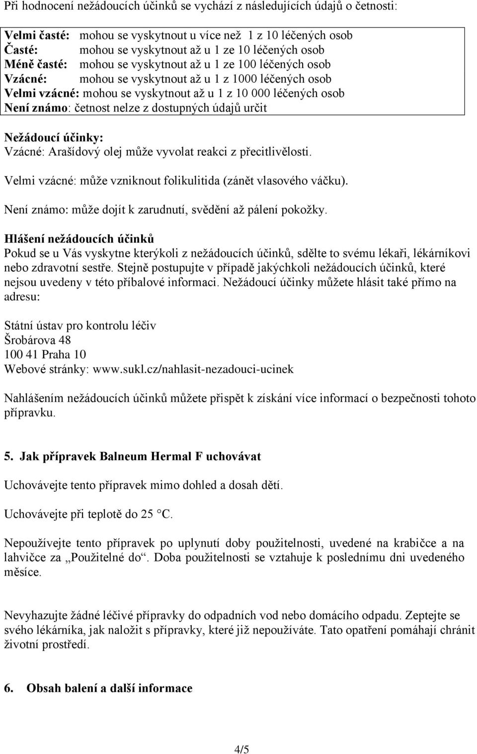 nelze z dostupných údajů určit Nežádoucí účinky: Vzácné: Arašídový olej může vyvolat reakci z přecitlivělosti. Velmi vzácné: může vzniknout folikulitida (zánět vlasového váčku).