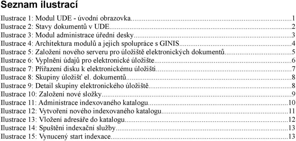 ..6 Ilustrace 7: Přiřazení disku k elektronickému úložišti...7 Ilustrace 8: Skupiny úložišť el. dokumentů...8 Ilustrace 9: Detail skupiny elektronického úložiště...8 Ilustrace 10: Založení nové složky.