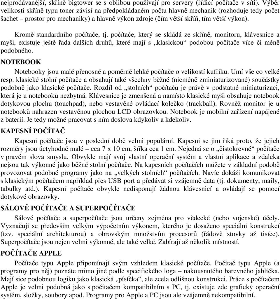 Kromě standardního počítače, tj. počítače, který se skládá ze skříně, monitoru, klávesnice a myši, existuje ještě řada dalších druhů, které mají s klasickou podobou počítače více či méně podobného.