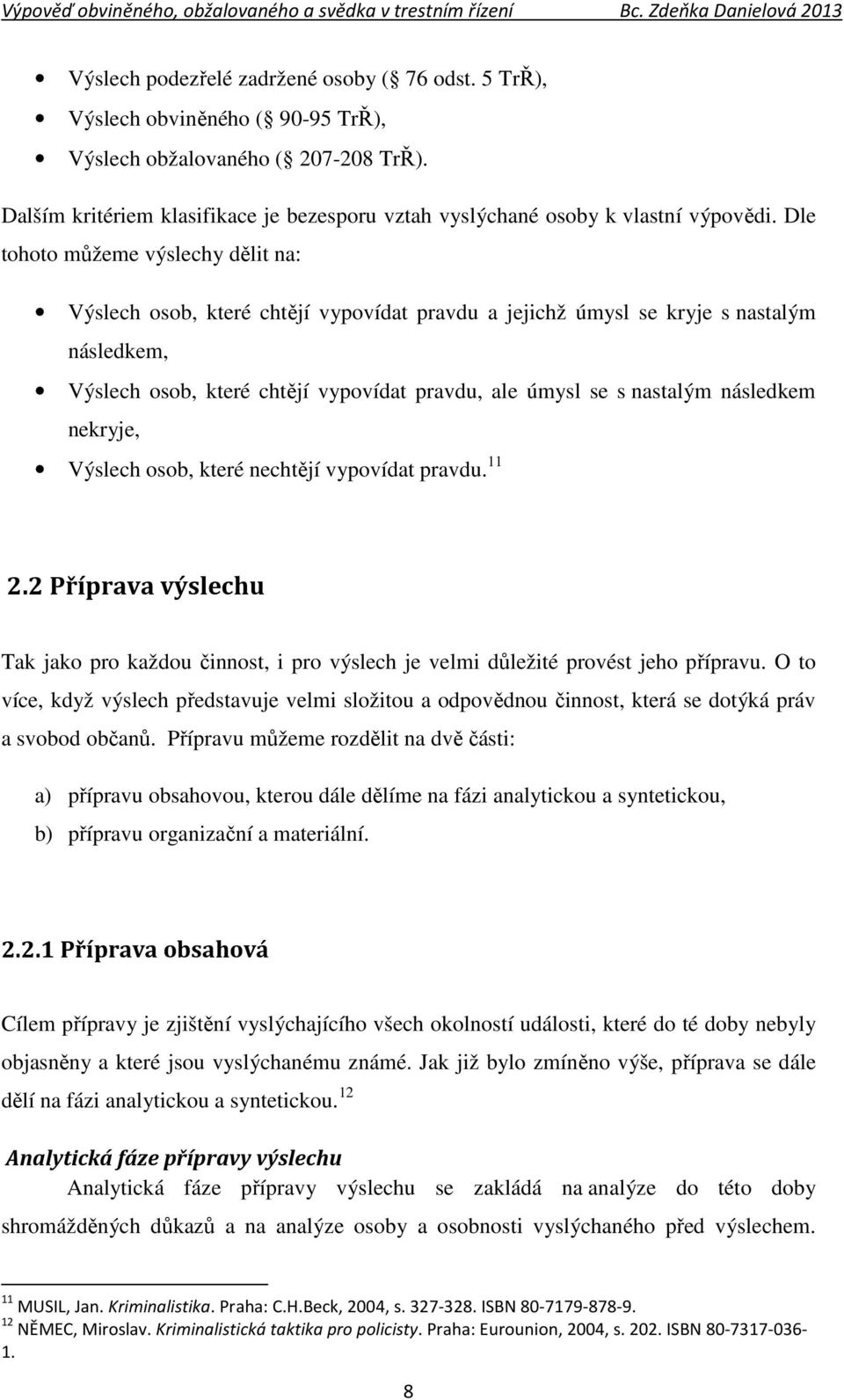 Dle tohoto můžeme výslechy dělit na: Výslech osob, které chtějí vypovídat pravdu a jejichž úmysl se kryje s nastalým následkem, Výslech osob, které chtějí vypovídat pravdu, ale úmysl se s nastalým