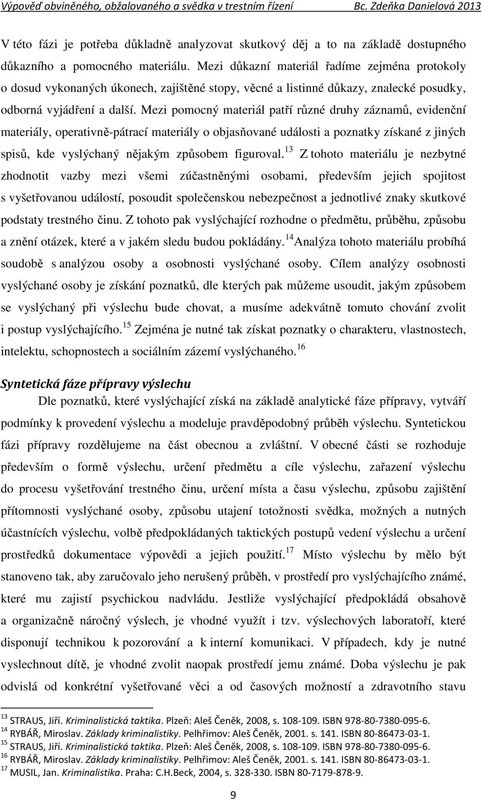 Mezi pomocný materiál patří různé druhy záznamů, evidenční materiály, operativně-pátrací materiály o objasňované události a poznatky získané z jiných spisů, kde vyslýchaný nějakým způsobem figuroval.